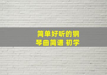 简单好听的钢琴曲简谱 初学